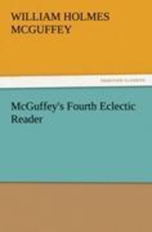 William Holmes Mcguffey | Mcguffey's Fourth Eclectic Reader |
