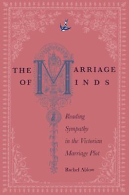 The Marriage of Minds: Reading Sympathy in the Victorian Marriage Plot, Ablow, R