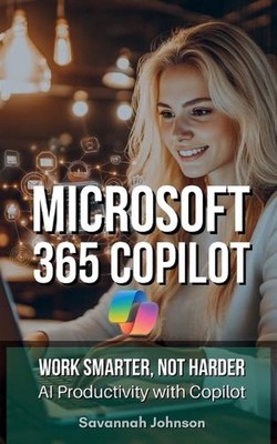 MICROSOFT 365 Copilot: Work Smarter, Not Harder: AI Productivity with Copilot by