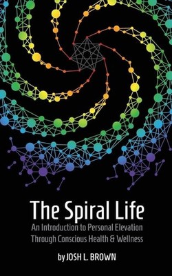 The Spiral Life: An Introduction to Personal Elevation Through Conscious Health