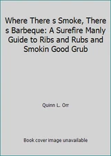 Where There s Smoke, There s Barbeque: A Surefire Manly Guide to Ribs and...