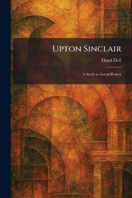 Upton Sinclair: A Study in Social Protest by Floyd Dell Paperback Book