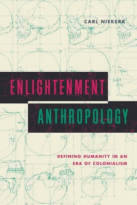 Enlightenment Anthropology: Defining Humanity in an Era of Colonialism by Carl N