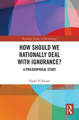 How Should We Rationally Deal with Ignorance?: A Philosophical Study by Nadja El