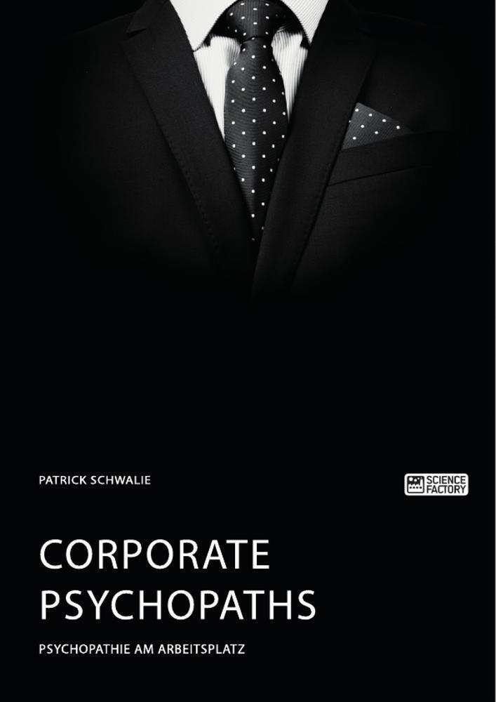 Corporate Psychopaths. Psychopathie Am Arbeitsplatz Patrick Schwalie