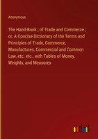 Anonymous | The Hand-Book ; Of Trade And Commerce ; Or, A Concise Dictionary...