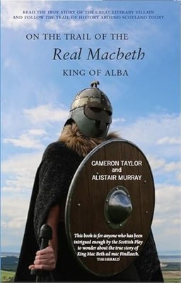 On the Trail of the Real Macbeth: King of Alba by Cameron Taylor NEW