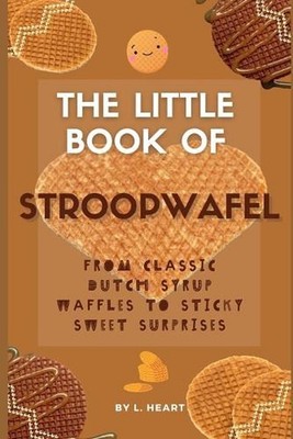 The Little Book of Stroopwafel: From Classic Dutch Syrup Waffles to Sticky Sweet