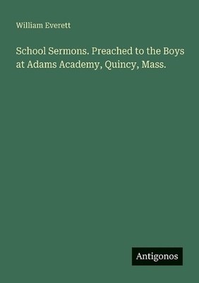 School Sermons. Preached to the Boys at Adams Academy, Quincy, Mass. by William 
