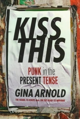 KISS THIS: PUNK IN THE PRESENT TENSE By Gina Arnold *Excellent Condition*