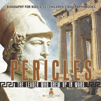Pericles: The Leader Who Grew Up in Wars - Biography for Kids 9-12 Children's Bi