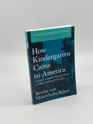 How Kindergarten Came to America Friedrich Froebel's Radical Vision of Early