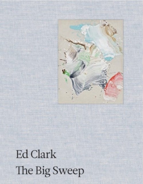 Ed Clark: The Big Sweep: Chronicles of a Life, 1926-2019 by Ed Clark HARDBACK