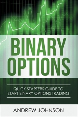 Binary Options: Quick Starters Guide To Binary Options Trading (Paperback or Sof