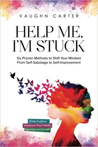 Help Me, I'm Stuck: Six Proven Methods to Shift Your Mindset From Self-Sabota...