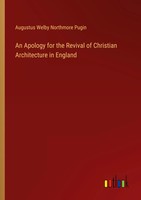 Augustus Welby Northmore Pugin | An Apology For The Revival Of Christian...