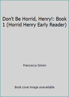 Don't Be Horrid, Henry!: Book 1 (Horrid Henry Early Reader) by Francesca Simon