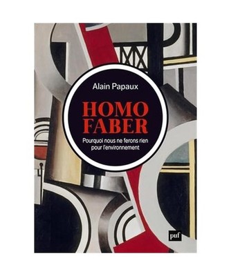 Homo faber: Pourquoi nous ne ferons rien pour l'environnement, Papaux, Alain