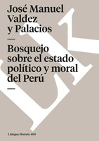 Bosquejo Sobre El Estado PolíTico Y Moral Del Perú José Manuel Valdez Y Palacios