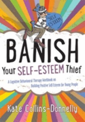 Banish Your Self-Esteem Thief : A Cognitive Behavioural Therapy W