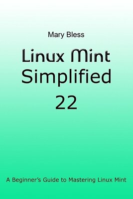 Linux Mint Simplified 22: A Beginner's Guide to Mastering Linux Mint by Mary Ble
