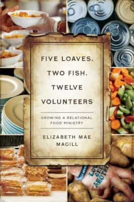 Five Loaves, Two Fish, Twelve Volunteers : Growing a Relational Food Ministry...