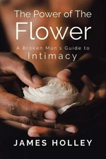 Power of the Flower: A Broken Man's Guide to Intimacy by James Holley (English) 