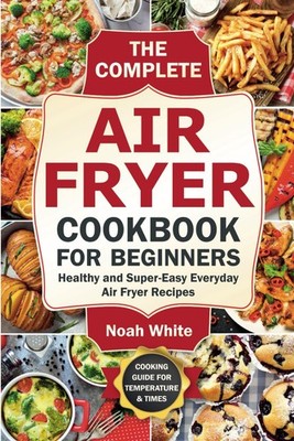 Das komplette Air Fryer Kochbuch für Anfänger: Gesund und supereinfach... 