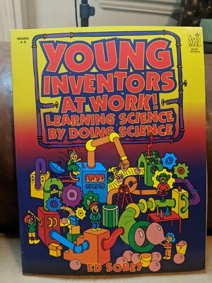 YOUNG INVENTORS AT WORK! LEARNING SCIENCE BY DOING Science Grades 4-8 
