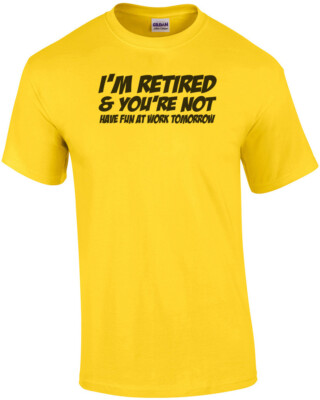 I'm Retired And You're Not Have Fun At Work Tomorrow T-Shirt