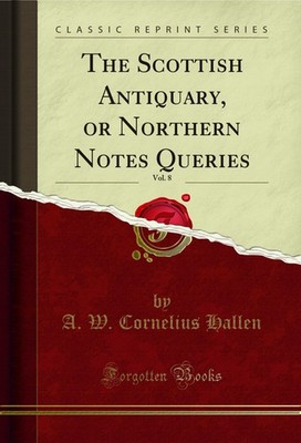The Scottish Antiquary, or Northern Notes Queries, Vol. 8 (Classic Reprint)