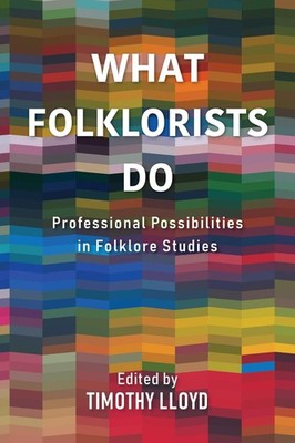 What Folklorists Do: Professional Possibilities in Folklore Studies by Timothy L