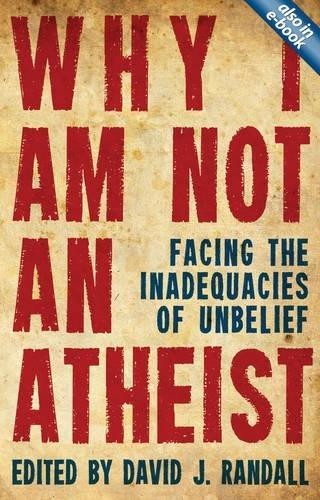 Why I am Not an Atheist: Facing the Inadequacies of Unbelief - David J. Randall