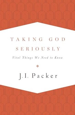 Taking God Seriously: Vital Things We..., Packer, J. I.