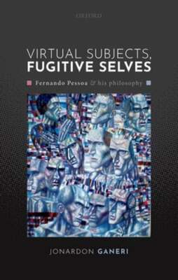 Virtual Subjects, Fugitive Selves: Fernando Pessoa and his philosophy by Ganeri