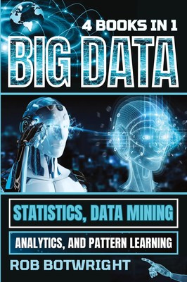 Big Data Statistics, Data Mining, Analytics, And Pattern Learning Rob Botwright