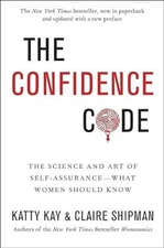 The Confidence Code: The Science and Art of Self-Assurance by Katty Kay