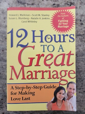 12 Hours to a Great Marriage : A Step-By-Step Guide for Making Love Last by...
