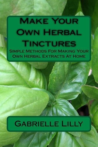 Gabrielle Lilly Make Your Own Herbal Tinctures (Paperback)