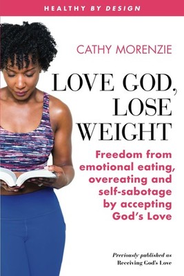 Love God, Lose Weight: Freedom from emotional eating, overeating and self-sa...