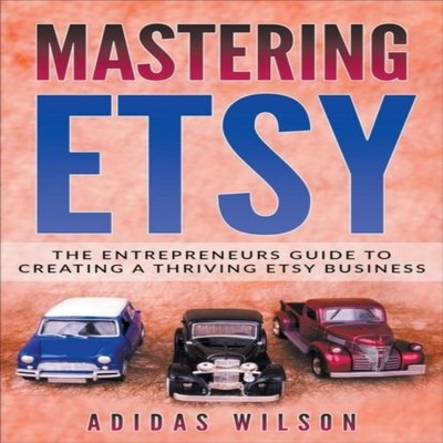 Mastering Etsy - The Entrepreneurs Guide To Creating A Thriving E