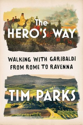 The Hero's Way: Walking with Garibaldi from Rome to Ravenna, Parks, Tim, Good Bo