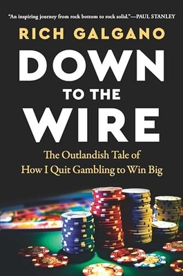 Down to the Wire: The Outlandish Tale of How I Quit Gambling to Win Big by Rich
