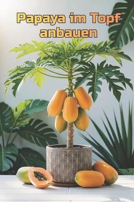 Papaya im Topf anbauen: Eine vollst?ndige Schritt-f?r-Schritt-Anleitung zum Anba
