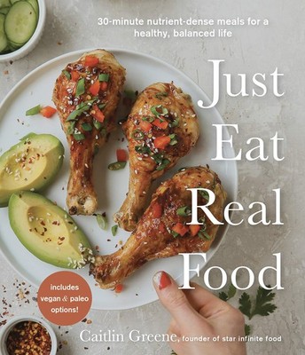 Just Eat Real Food: 30-Minute Nutrient-Dense Meals for a Healthy, Balanced L...