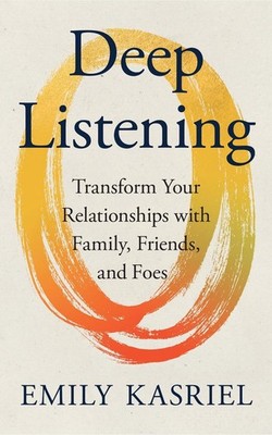 Deep Listening: Transform Your Relationships with Family, Friends and Foes by Em