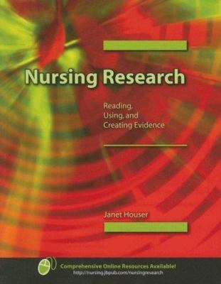 Nursing Research : Reading, Using, and Creating Evidence by Janet Houser (2007,