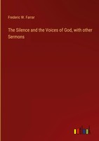 Frederic W. Farrar | The Silence And The Voices Of God, With Other Sermons