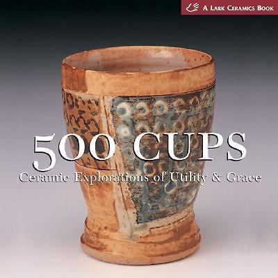 500 Cups : Ceramic Explorations of Utility and Grace by Lark Books Staff and...