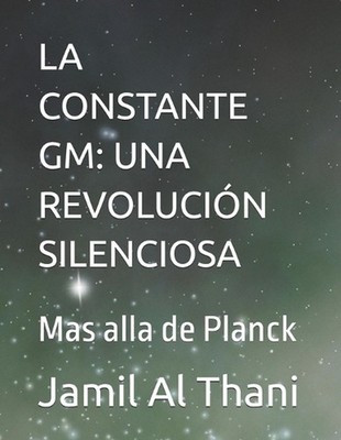 La Constante GM: UNA REVOLUCI?N SILENCIOSA: Mas alla de Planck by Jamil Al Thani